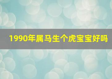 1990年属马生个虎宝宝好吗