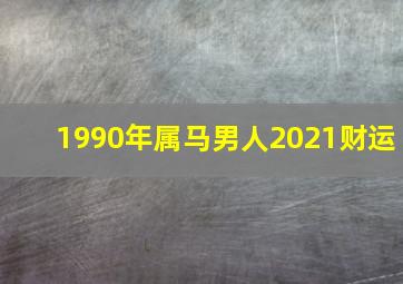 1990年属马男人2021财运