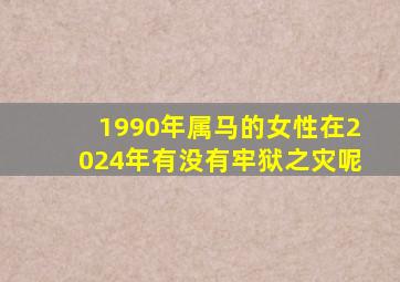 1990年属马的女性在2024年有没有牢狱之灾呢