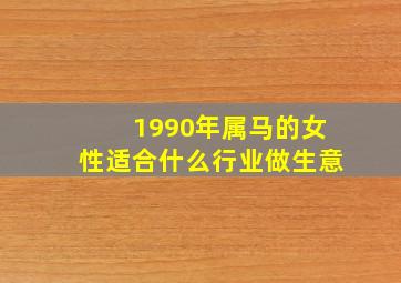 1990年属马的女性适合什么行业做生意