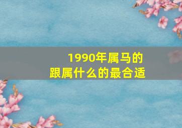 1990年属马的跟属什么的最合适