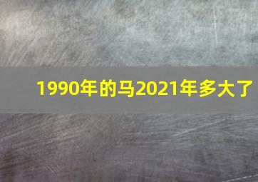 1990年的马2021年多大了