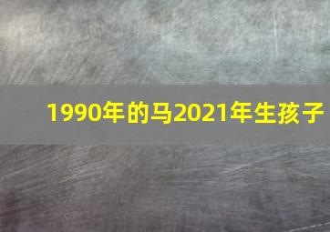 1990年的马2021年生孩子