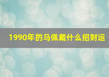 1990年的马佩戴什么招财运