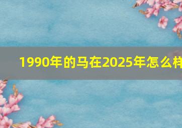 1990年的马在2025年怎么样