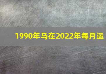 1990年马在2022年每月运