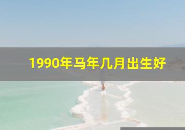 1990年马年几月出生好