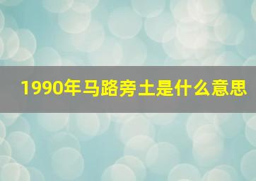 1990年马路旁土是什么意思