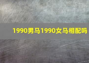 1990男马1990女马相配吗