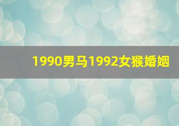 1990男马1992女猴婚姻