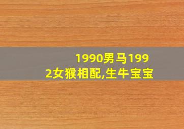 1990男马1992女猴相配,生牛宝宝