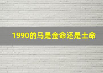 1990的马是金命还是土命