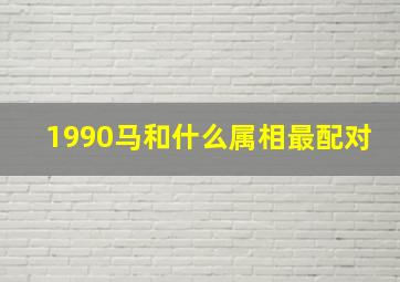 1990马和什么属相最配对