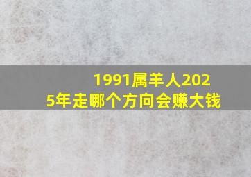 1991属羊人2025年走哪个方向会赚大钱