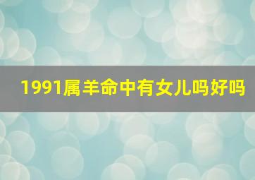 1991属羊命中有女儿吗好吗