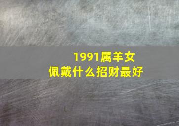 1991属羊女佩戴什么招财最好