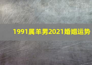 1991属羊男2021婚姻运势