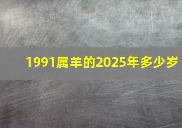 1991属羊的2025年多少岁