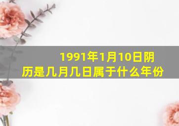 1991年1月10日阴历是几月几日属于什么年份