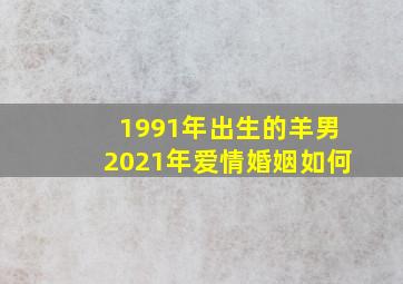 1991年出生的羊男2021年爱情婚姻如何