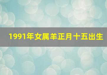 1991年女属羊正月十五出生