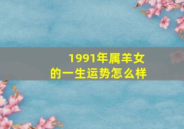 1991年属羊女的一生运势怎么样