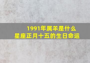 1991年属羊是什么星座正月十五的生日命运