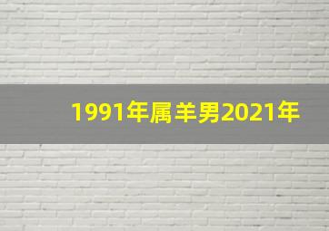 1991年属羊男2021年