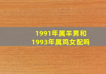 1991年属羊男和1993年属鸡女配吗