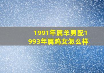 1991年属羊男配1993年属鸡女怎么样