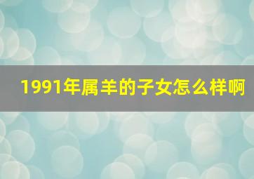 1991年属羊的子女怎么样啊