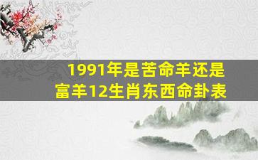 1991年是苦命羊还是富羊12生肖东西命卦表