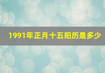 1991年正月十五阳历是多少