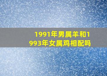 1991年男属羊和1993年女属鸡相配吗