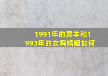 1991年的男羊和1993年的女鸡婚姻如何