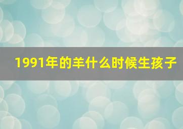 1991年的羊什么时候生孩子