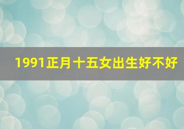 1991正月十五女出生好不好