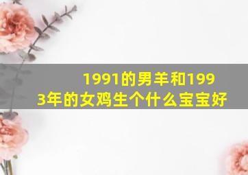 1991的男羊和1993年的女鸡生个什么宝宝好