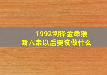 1992剑锋金命猴断六亲以后要该做什么