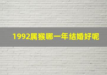 1992属猴哪一年结婚好呢