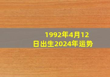 1992年4月12日出生2024年运势