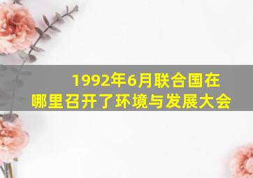 1992年6月联合国在哪里召开了环境与发展大会