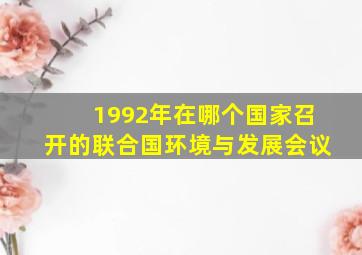 1992年在哪个国家召开的联合国环境与发展会议