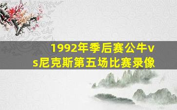 1992年季后赛公牛vs尼克斯第五场比赛录像