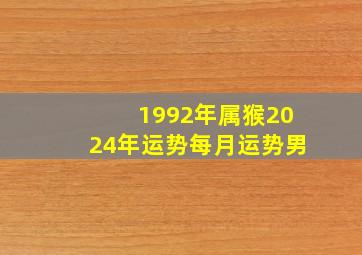 1992年属猴2024年运势每月运势男