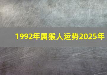 1992年属猴人运势2025年