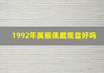 1992年属猴佩戴观音好吗