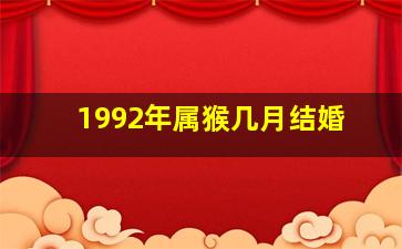 1992年属猴几月结婚