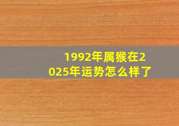 1992年属猴在2025年运势怎么样了