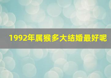 1992年属猴多大结婚最好呢